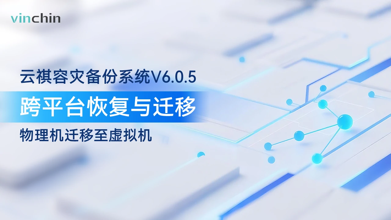 云祺容灾备份系统V6.0.5，云祺vinchin，Windows物理机迁移至VMwave虚拟机，虚拟机备份，跨平台恢复，跨平台迁移，P2V，异构迁移，数据保护，数据备份，数据安全